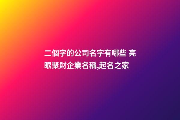 二個字的公司名字有哪些 亮眼聚財企業名稱,起名之家